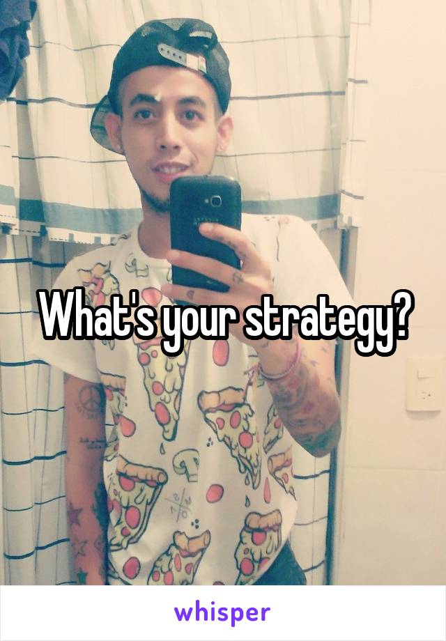 What's your strategy?