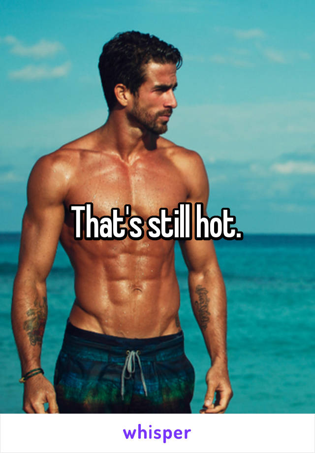 That's still hot. 