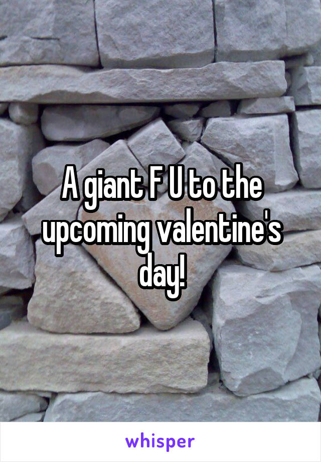 A giant F U to the upcoming valentine's day!
