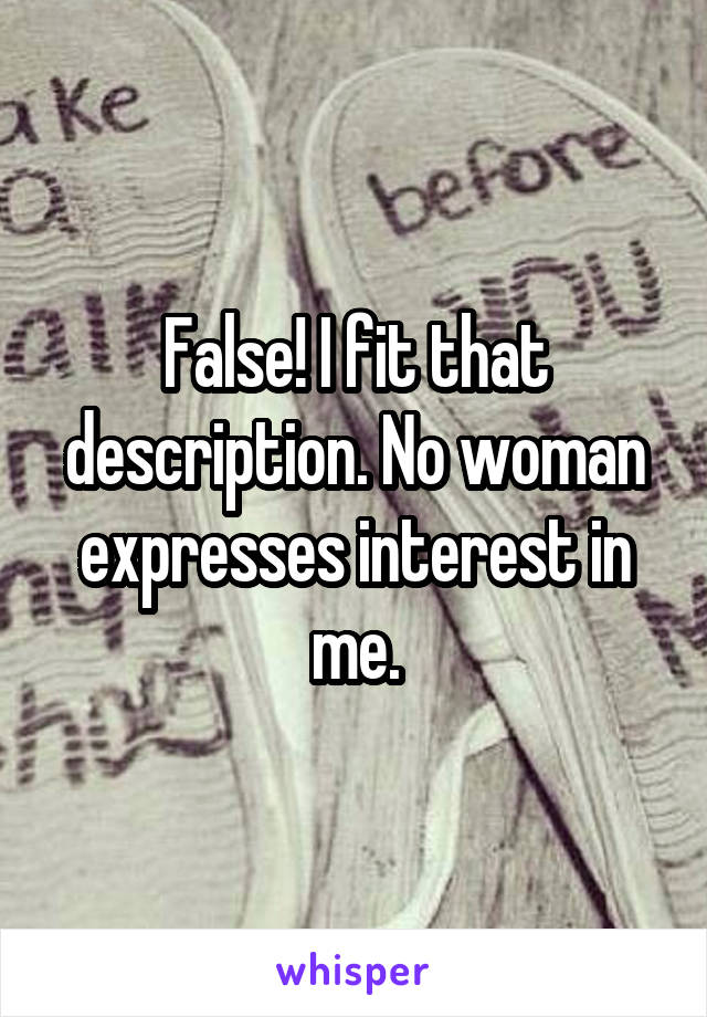 False! I fit that description. No woman expresses interest in me.