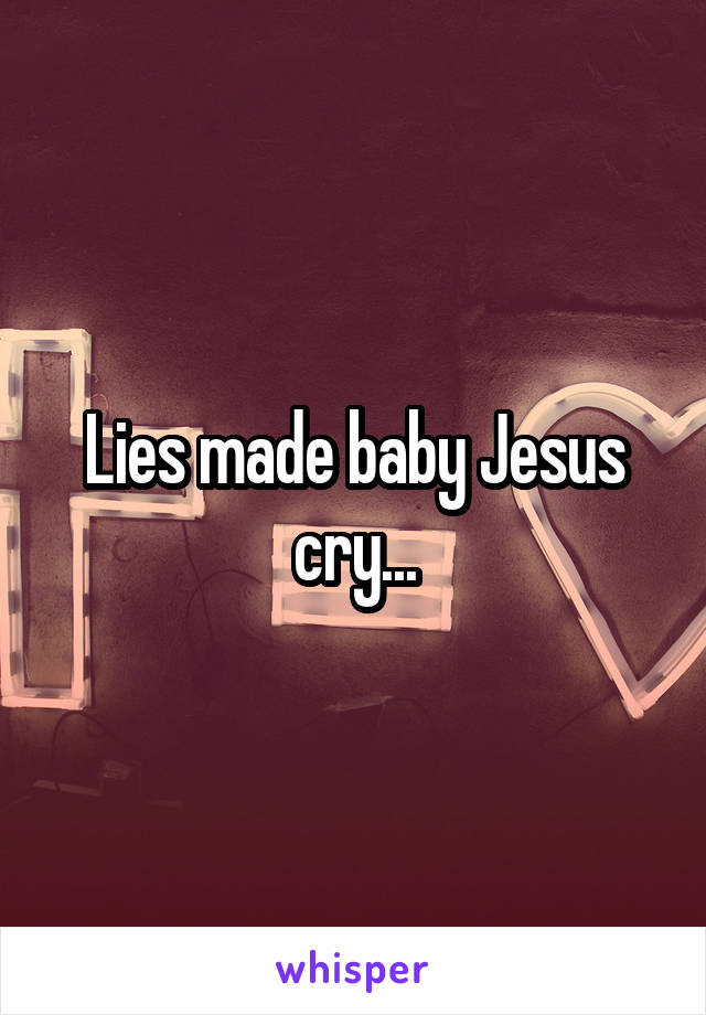 Lies made baby Jesus cry...