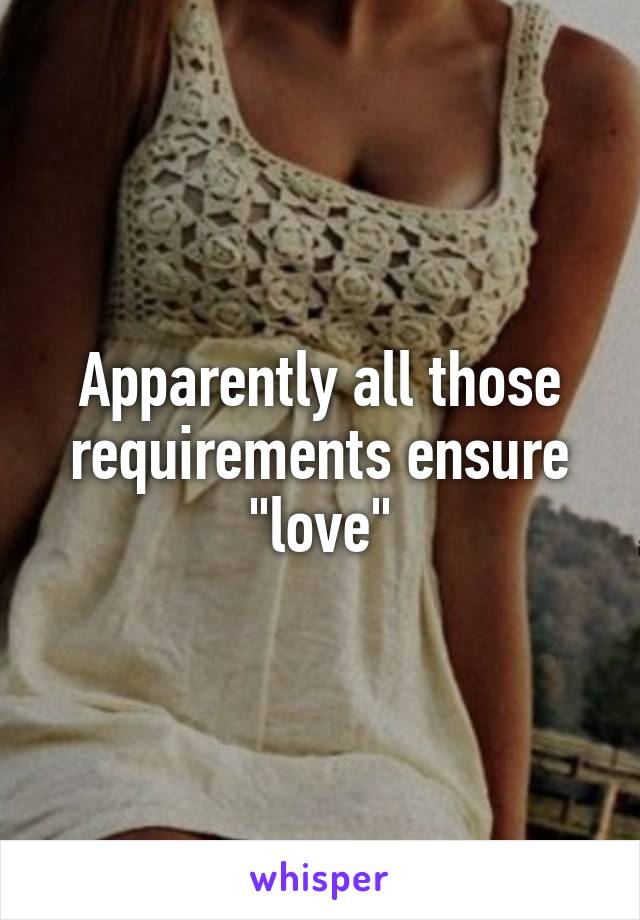 Apparently all those requirements ensure "love"