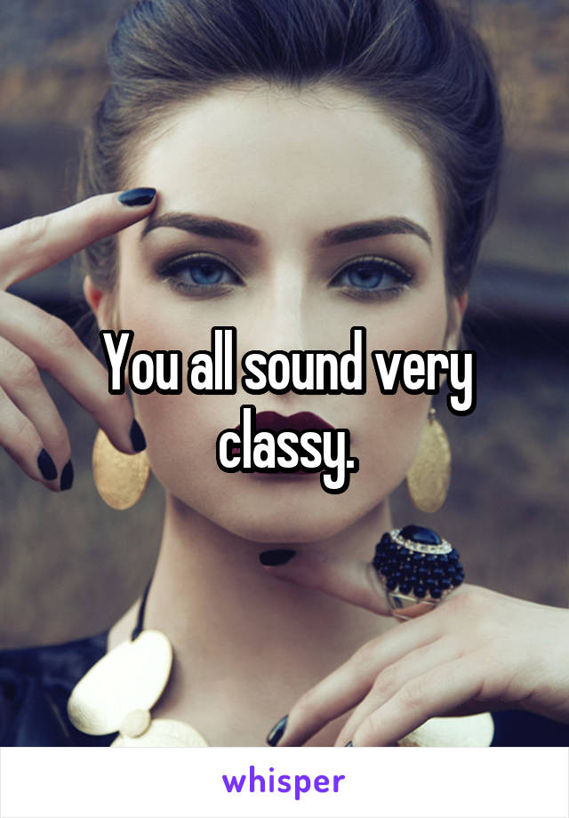 You all sound very classy.