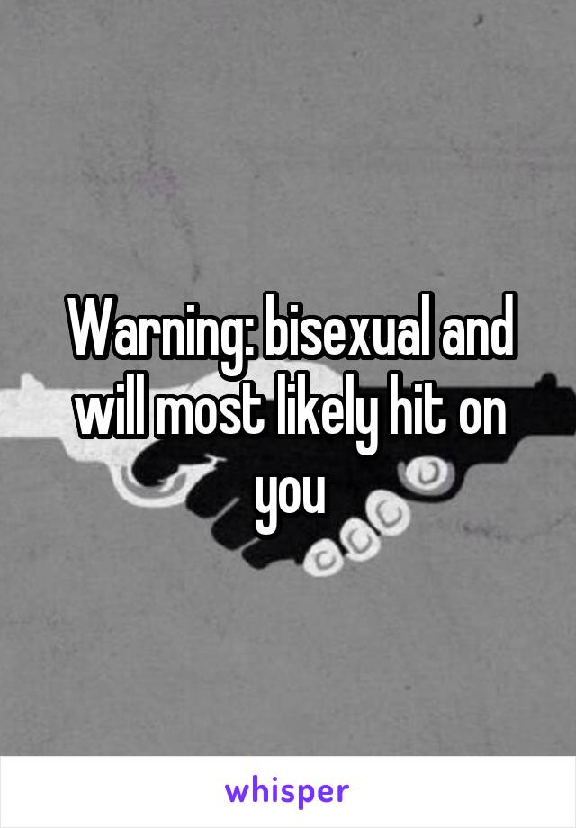 Warning: bisexual and will most likely hit on you