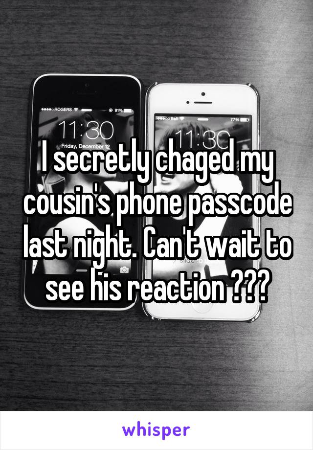 I secretly chaged my cousin's phone passcode last night. Can't wait to see his reaction 😉😆😂