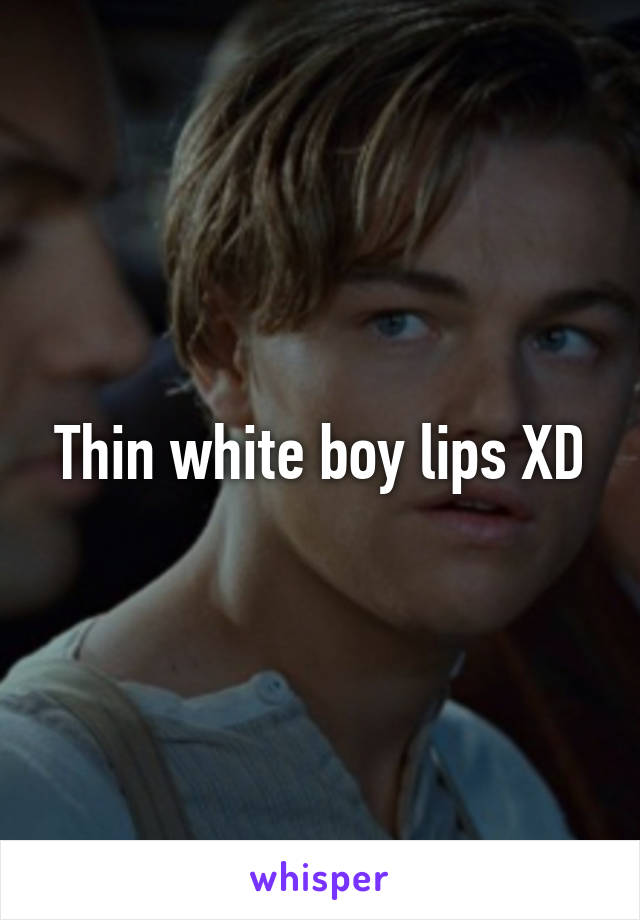 Thin white boy lips XD