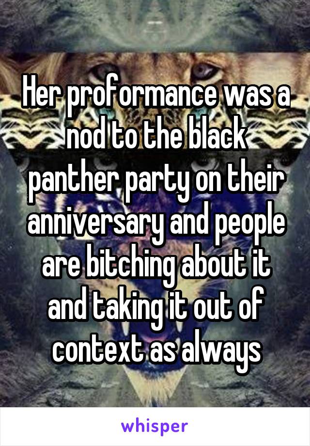 Her proformance was a nod to the black panther party on their anniversary and people are bitching about it and taking it out of context as always