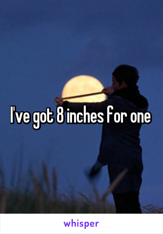 I've got 8 inches for one 