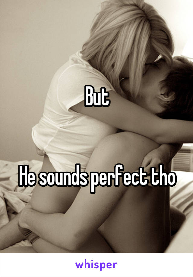 But


He sounds perfect tho