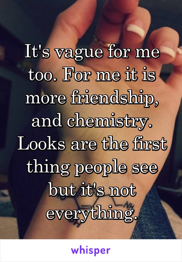 It's vague for me too. For me it is more friendship, and chemistry. Looks are the first thing people see but it's not everything.