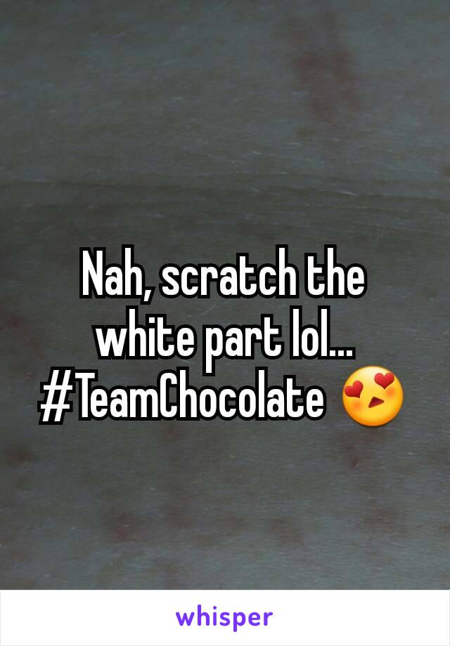 Nah, scratch the white part lol... #TeamChocolate 😍