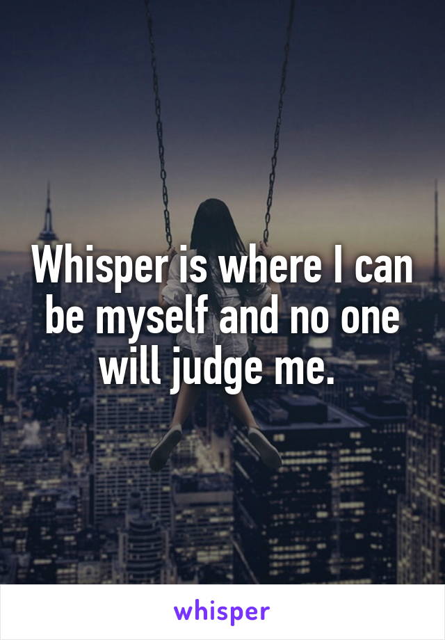 Whisper is where I can be myself and no one will judge me. 