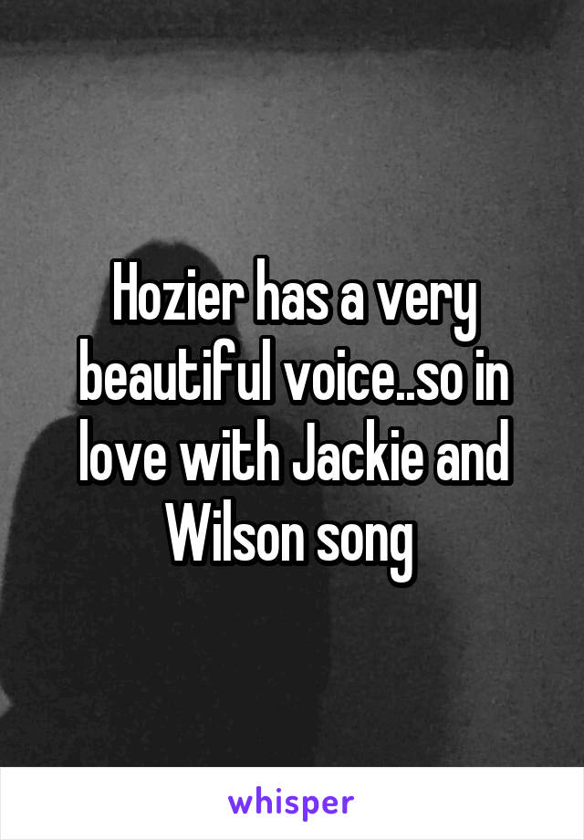 Hozier has a very beautiful voice..so in love with Jackie and Wilson song 