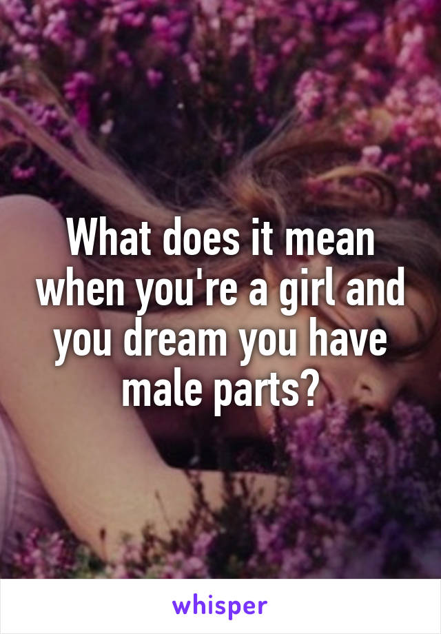 What does it mean when you're a girl and you dream you have male parts?