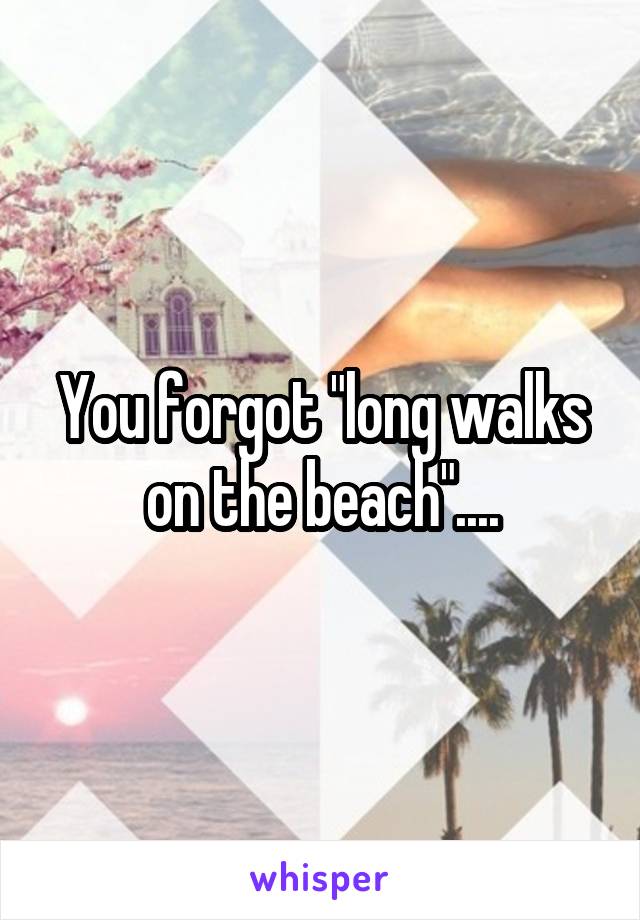 You forgot "long walks on the beach"....