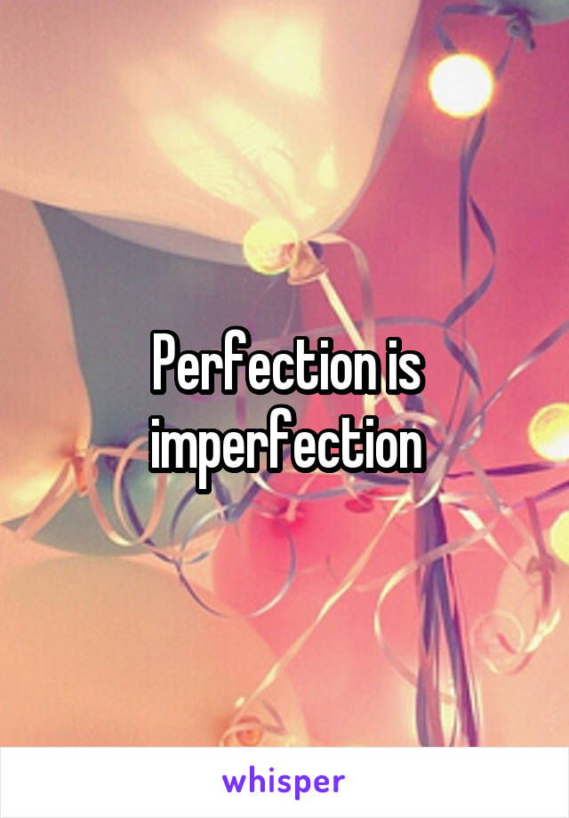 Perfection is imperfection