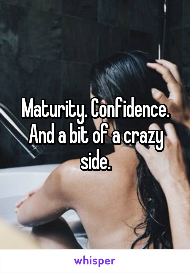 Maturity. Confidence. And a bit of a crazy side.