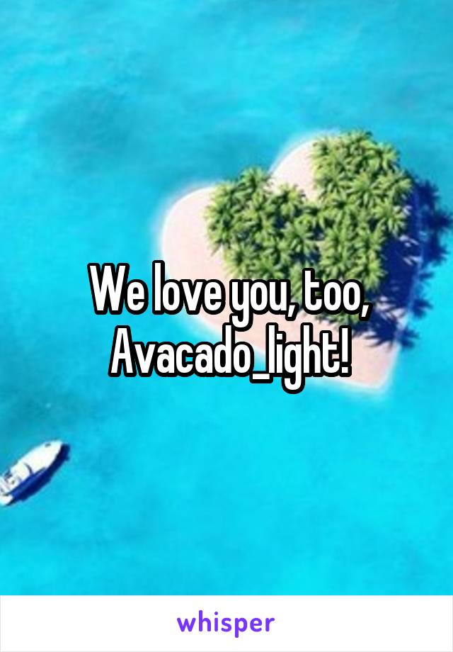 We love you, too, Avacado_light!