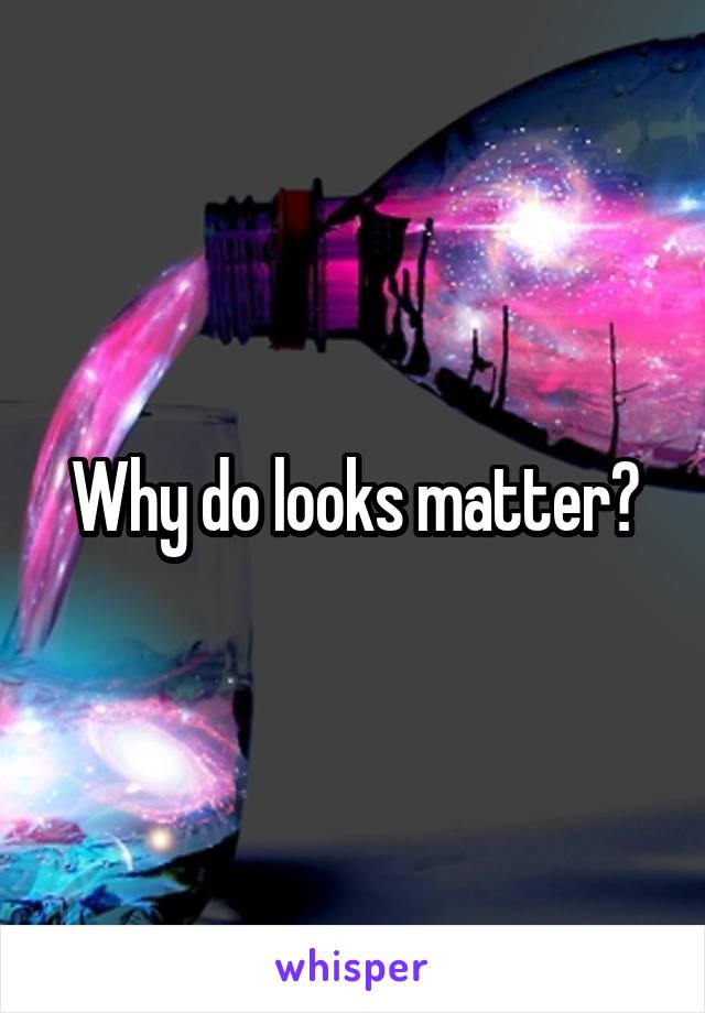 Why do looks matter?
