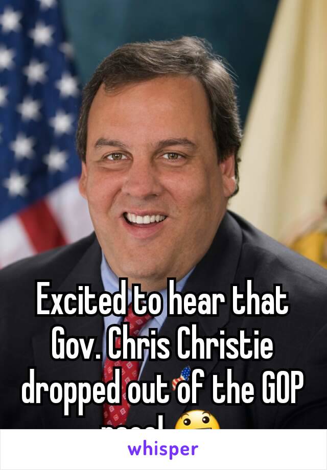 Excited to hear that Gov. Chris Christie dropped out of the GOP race! 😃