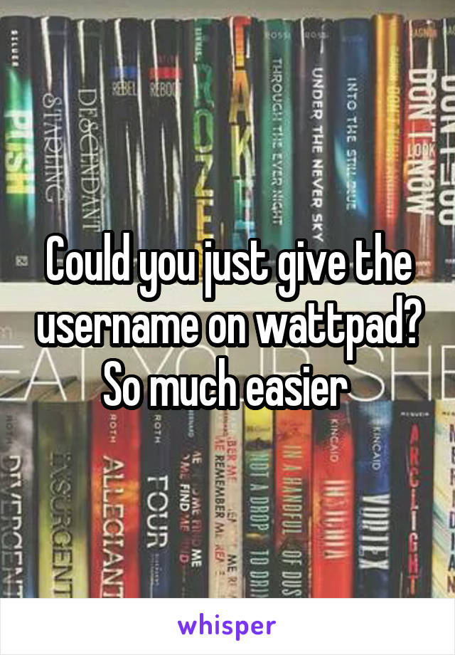 Could you just give the username on wattpad? So much easier 