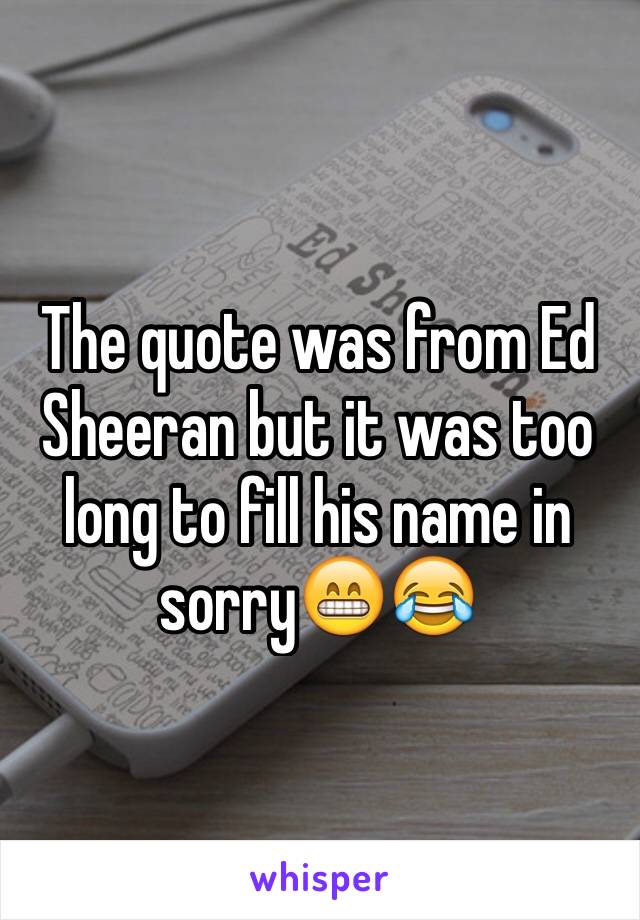 The quote was from Ed Sheeran but it was too long to fill his name in sorry😁😂
