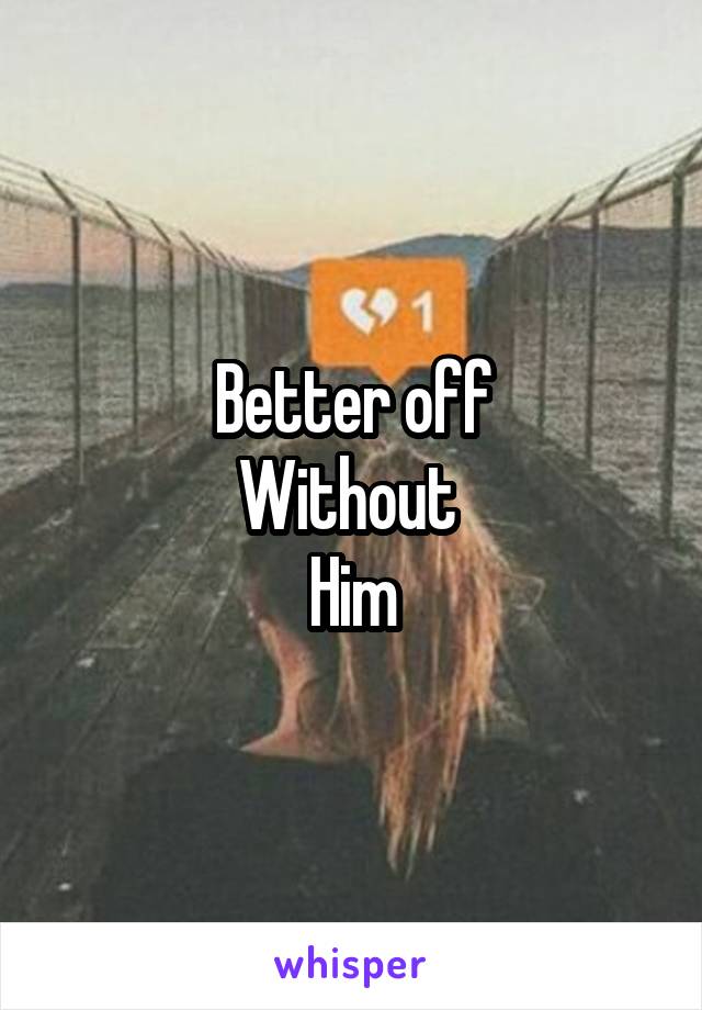 Better off
Without 
Him