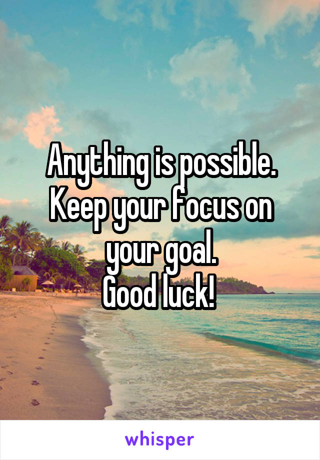 Anything is possible. Keep your focus on your goal.
Good luck! 