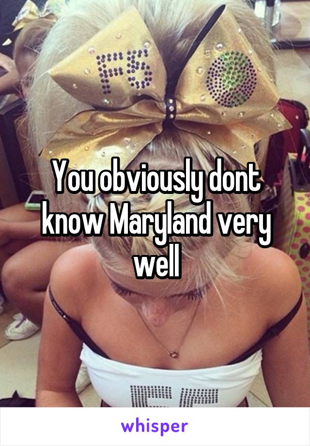 You obviously dont know Maryland very well