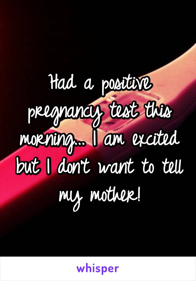 Had a positive pregnancy test this morning... I am excited but I don't want to tell my mother!