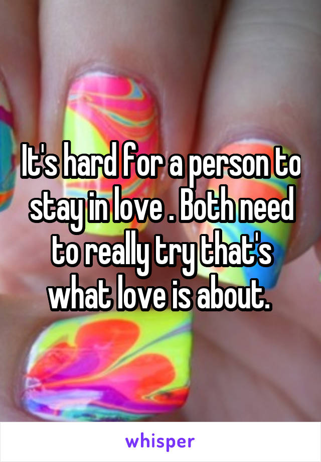It's hard for a person to stay in love . Both need to really try that's what love is about. 