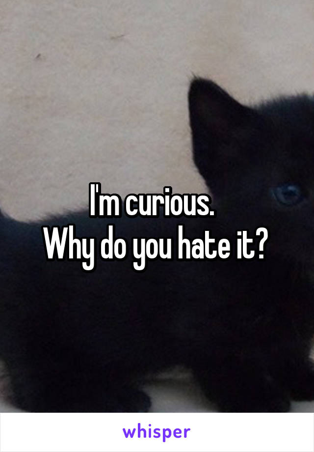I'm curious.  
Why do you hate it? 