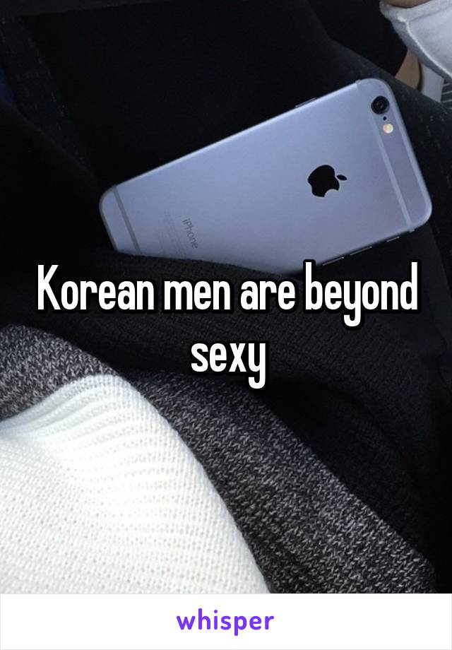 Korean men are beyond sexy