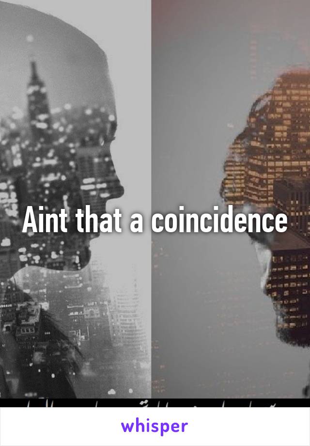 Aint that a coincidence