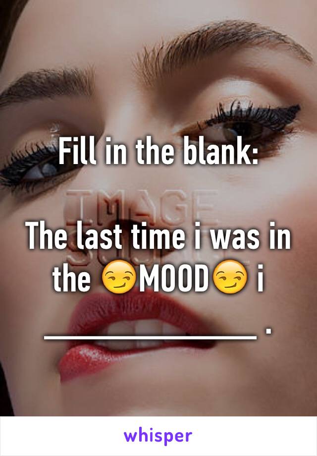 Fill in the blank:

The last time i was in the 😏MOOD😏 i ___________ .