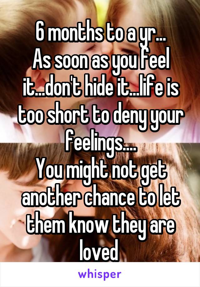 6 months to a yr...
As soon as you feel it...don't hide it...life is too short to deny your feelings....
You might not get another chance to let them know they are loved 