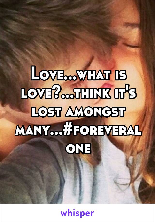 Love...what is love?...think it's lost amongst many...#foreveralone