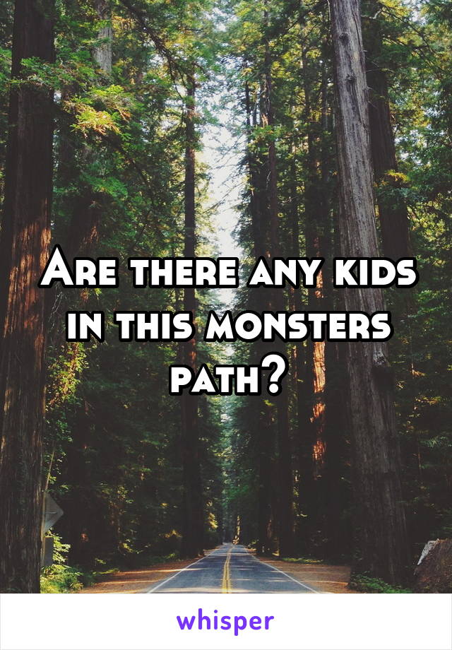 Are there any kids in this monsters path?