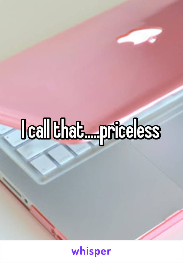 I call that.....priceless 