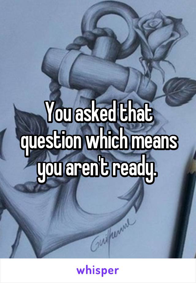 You asked that question which means you aren't ready. 