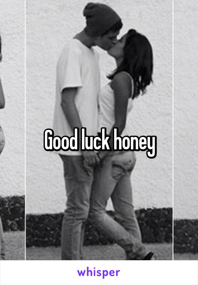 Good luck honey