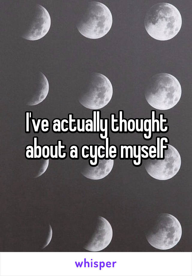I've actually thought about a cycle myself