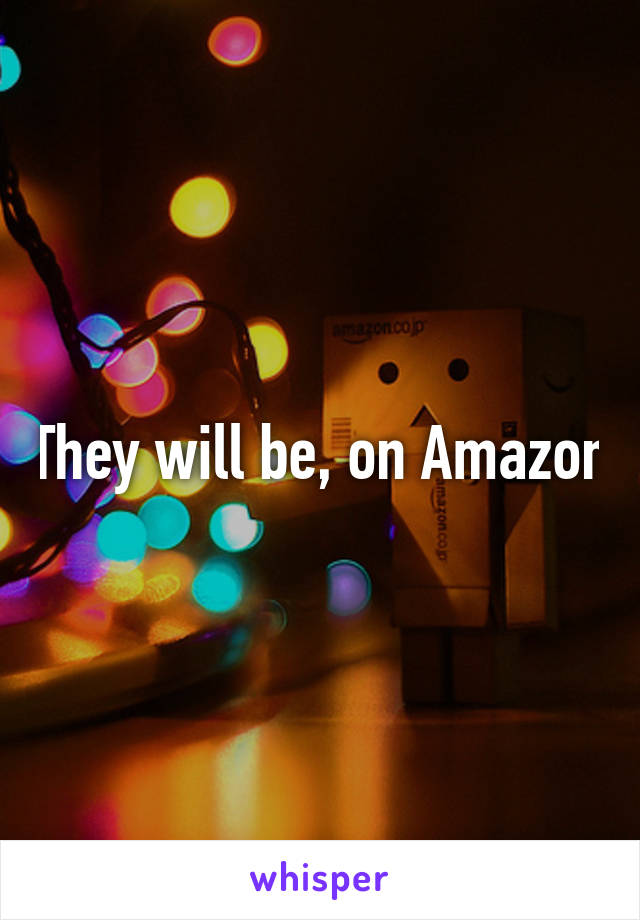 They will be, on Amazon