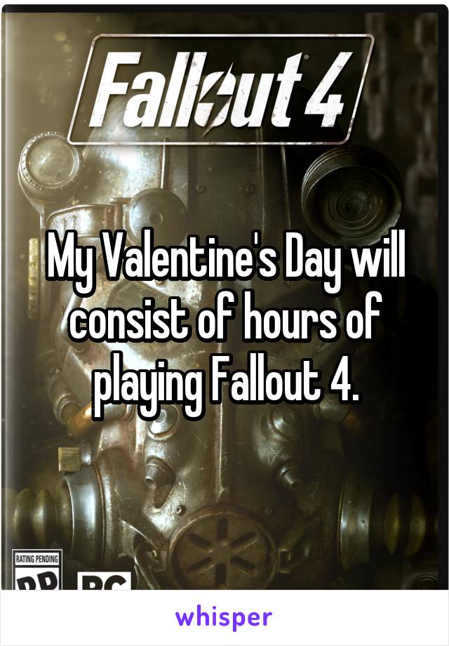 My Valentine's Day will consist of hours of playing Fallout 4.