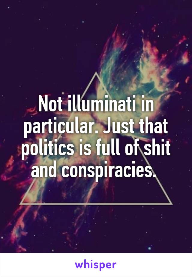 Not illuminati in particular. Just that politics is full of shit and conspiracies. 
