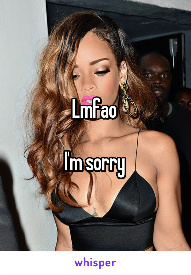 Lmfao 

I'm sorry 