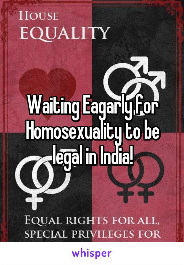 Waiting Eagarly for Homosexuality to be legal in India!