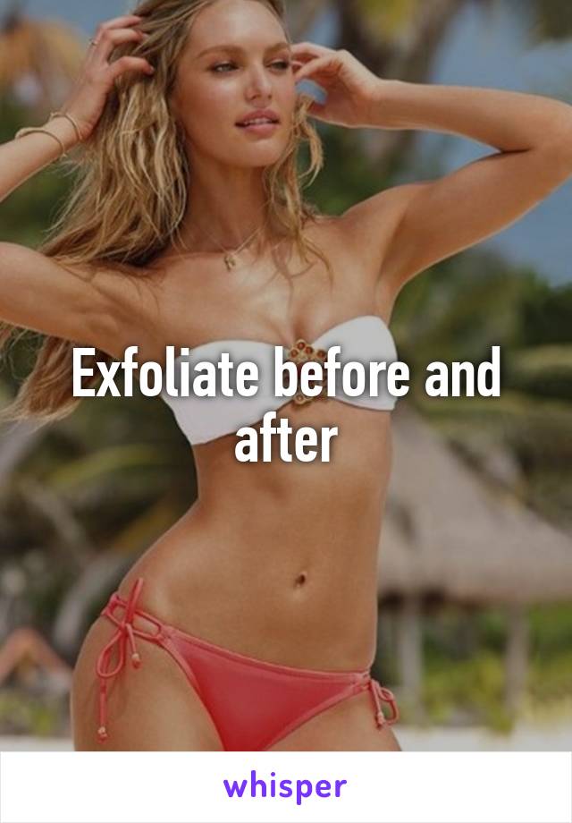 Exfoliate before and after