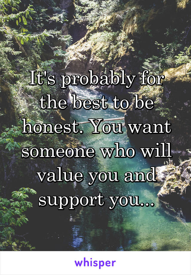 It's probably for the best to be honest. You want someone who will value you and support you...