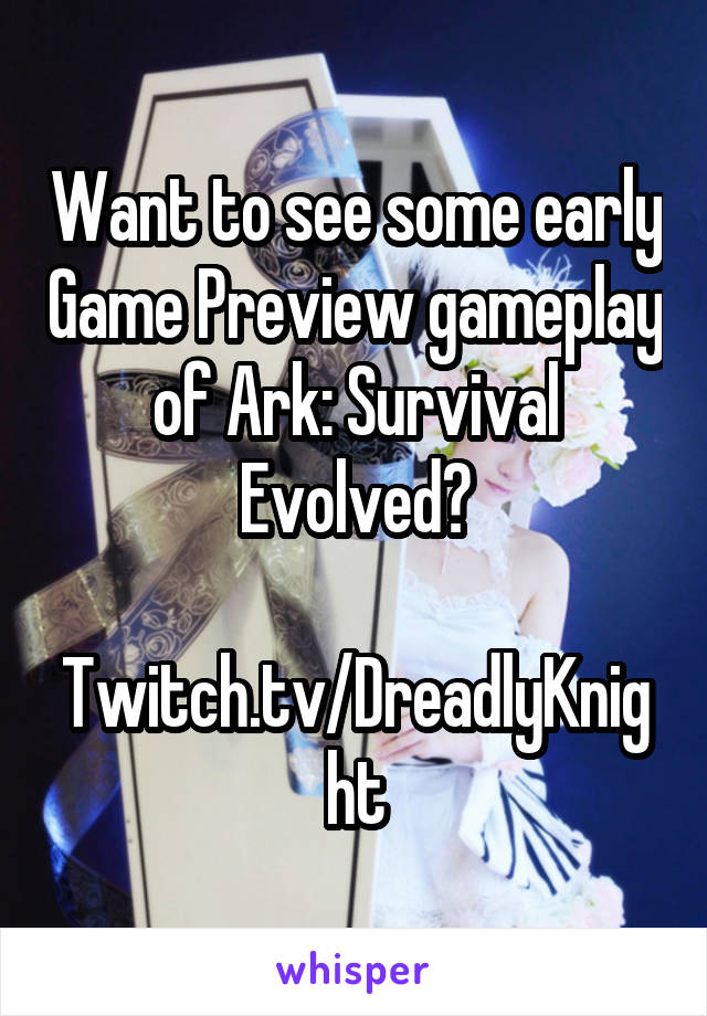 Want to see some early Game Preview gameplay of Ark: Survival Evolved?

Twitch.tv/DreadlyKnight